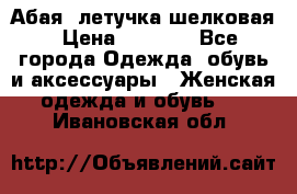 Абая  летучка шелковая › Цена ­ 2 800 - Все города Одежда, обувь и аксессуары » Женская одежда и обувь   . Ивановская обл.